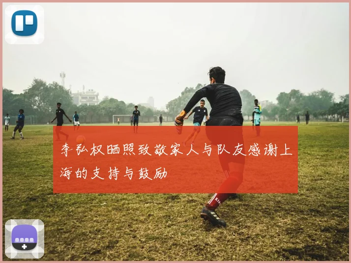 李弘权晒照致敬家人与队友感谢上海的支持与鼓励