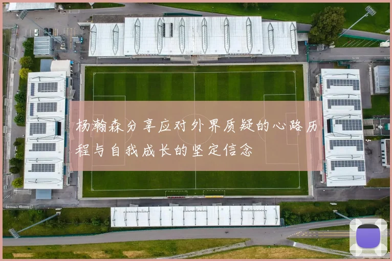 杨瀚森分享应对外界质疑的心路历程与自我成长的坚定信念