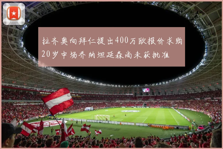 拉齐奥向拜仁提出400万欧报价求购20岁中场乔纳坦延森尚未获批准