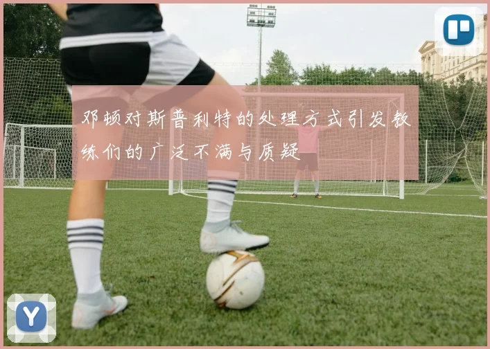 邓顿对斯普利特的处理方式引发教练们的广泛不满与质疑